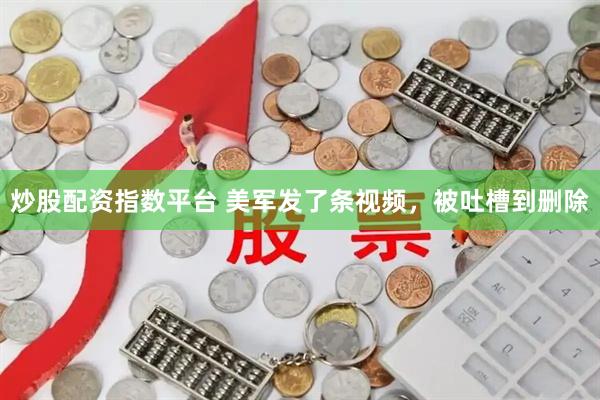 炒股配资指数平台 美军发了条视频，被吐槽到删除