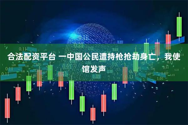 合法配资平台 一中国公民遭持枪抢劫身亡，我使馆发声