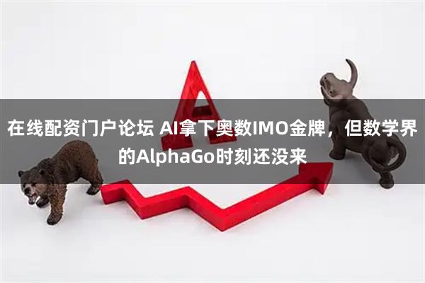 在线配资门户论坛 AI拿下奥数IMO金牌，但数学界的AlphaGo时刻还没来