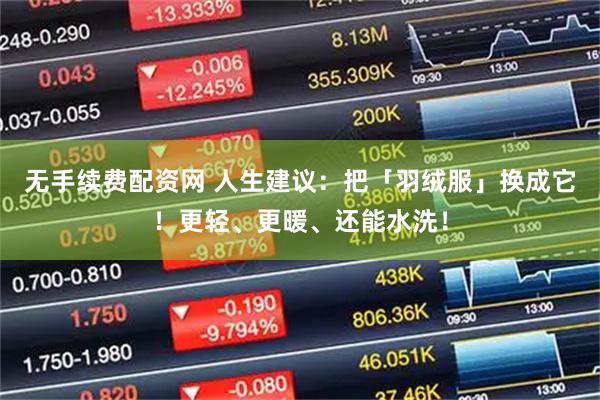 无手续费配资网 人生建议：把「羽绒服」换成它！更轻、更暖、还能水洗！